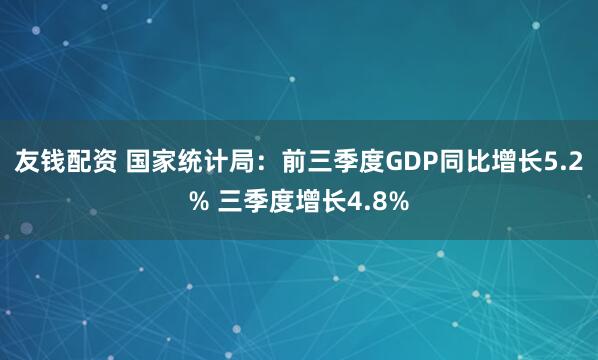 友钱配资 国家统计局：前三季度GDP同比增长5.2% 三季度增长4.8%