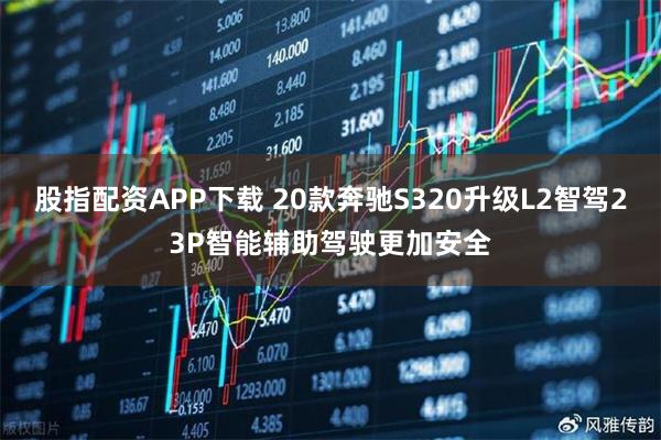 股指配资APP下载 20款奔驰S320升级L2智驾23P智能辅助驾驶更加安全