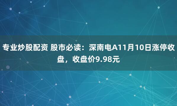 专业炒股配资 股市必读：深南电A11月10日涨停收盘，收盘价9.98元