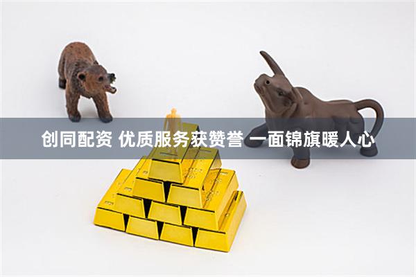 创同配资 优质服务获赞誉 一面锦旗暖人心