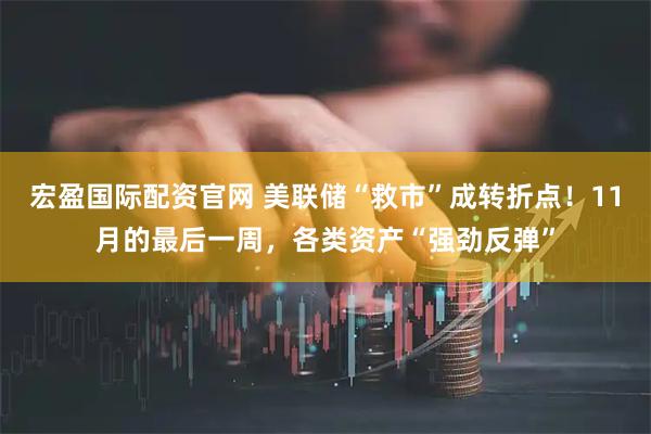 宏盈国际配资官网 美联储“救市”成转折点！11月的最后一周，各类资产“强劲反弹”