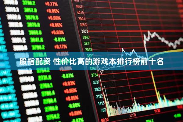 股指配资 性价比高的游戏本排行榜前十名