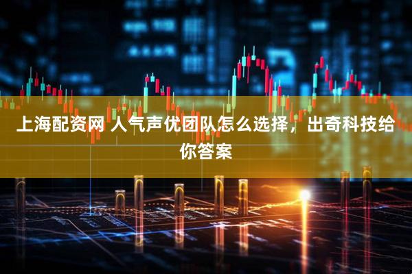 上海配资网 人气声优团队怎么选择，出奇科技给你答案