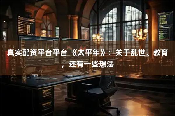 真实配资平台平台 《太平年》：关于乱世、教育，还有一些想法